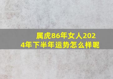 属虎86年女人2024年下半年运势怎么样呢