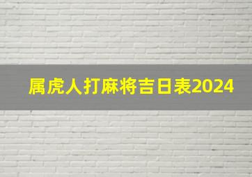 属虎人打麻将吉日表2024