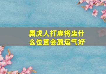 属虎人打麻将坐什么位置会赢运气好