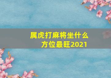 属虎打麻将坐什么方位最旺2021