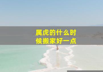 属虎的什么时候搬家好一点