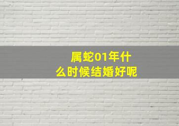 属蛇01年什么时候结婚好呢