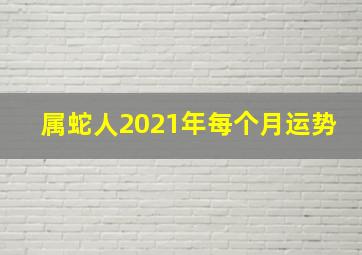 属蛇人2021年每个月运势