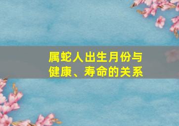 属蛇人出生月份与健康、寿命的关系