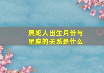 属蛇人出生月份与星座的关系是什么