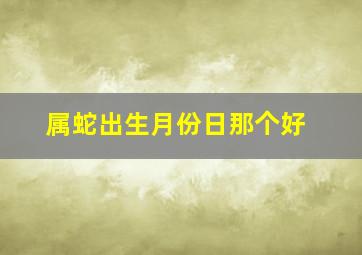 属蛇出生月份日那个好