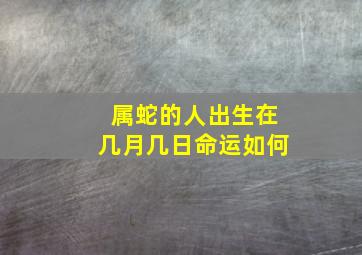 属蛇的人出生在几月几日命运如何