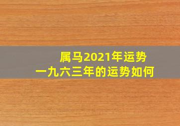 属马2021年运势一九六三年的运势如何