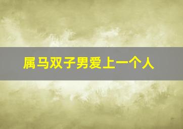 属马双子男爱上一个人