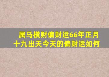 属马横财偏财运66年正月十九出天今天的偏财运如何