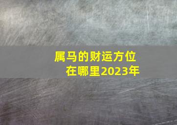 属马的财运方位在哪里2023年