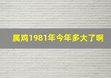 属鸡1981年今年多大了啊