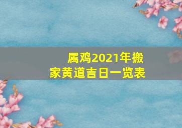 属鸡2021年搬家黄道吉日一览表