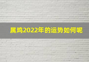 属鸡2022年的运势如何呢