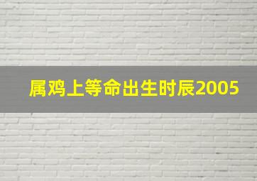 属鸡上等命出生时辰2005