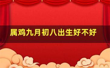 属鸡九月初八出生好不好