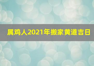 属鸡人2021年搬家黄道吉日