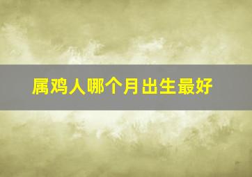 属鸡人哪个月出生最好