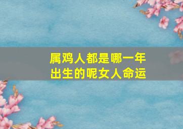 属鸡人都是哪一年出生的呢女人命运