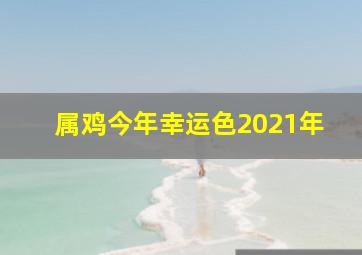 属鸡今年幸运色2021年