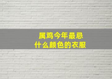 属鸡今年最忌什么颜色的衣服