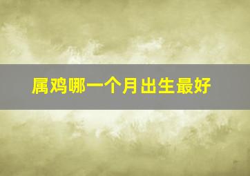 属鸡哪一个月出生最好