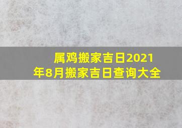 属鸡搬家吉日2021年8月搬家吉日查询大全