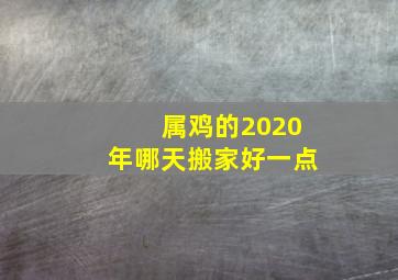 属鸡的2020年哪天搬家好一点