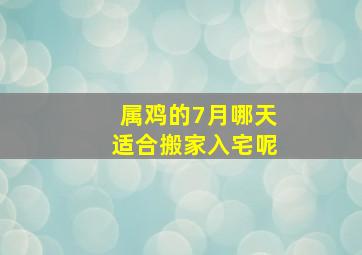 属鸡的7月哪天适合搬家入宅呢