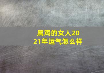 属鸡的女人2021年运气怎么样