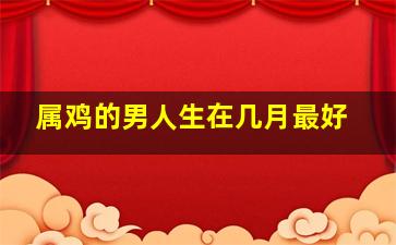 属鸡的男人生在几月最好