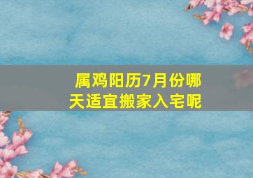 属鸡阳历7月份哪天适宜搬家入宅呢