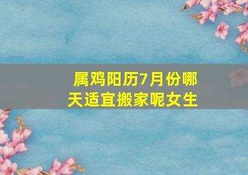 属鸡阳历7月份哪天适宜搬家呢女生