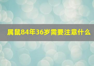 属鼠84年36岁需要注意什么