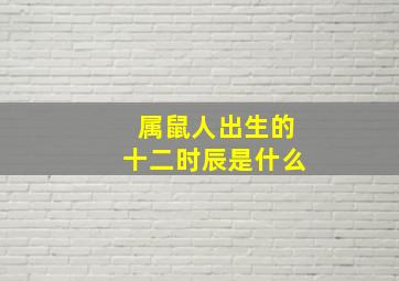 属鼠人出生的十二时辰是什么