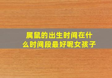 属鼠的出生时间在什么时间段最好呢女孩子