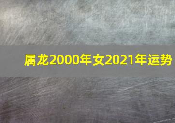 属龙2000年女2021年运势