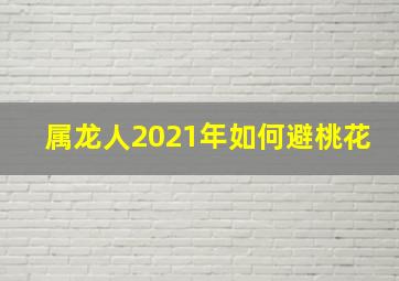 属龙人2021年如何避桃花