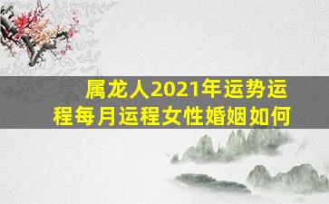 属龙人2021年运势运程每月运程女性婚姻如何