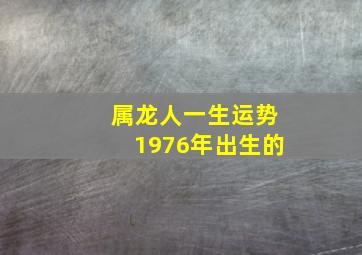 属龙人一生运势1976年出生的