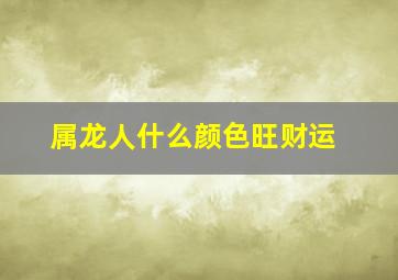 属龙人什么颜色旺财运