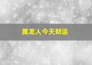 属龙人今天财运