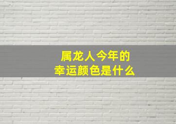 属龙人今年的幸运颜色是什么