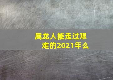 属龙人能走过艰难的2021年么