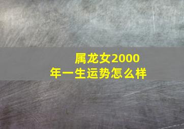 属龙女2000年一生运势怎么样