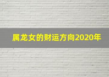 属龙女的财运方向2020年