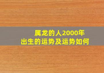 属龙的人2000年出生的运势及运势如何