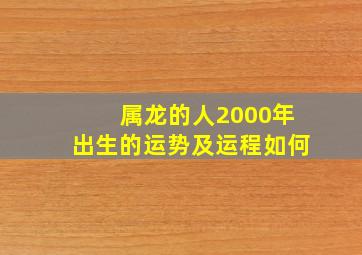 属龙的人2000年出生的运势及运程如何