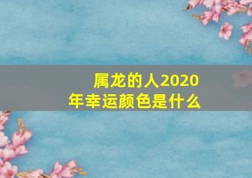 属龙的人2020年幸运颜色是什么