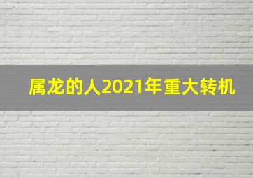 属龙的人2021年重大转机